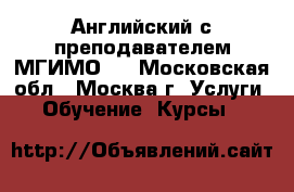 Английский с преподавателем МГИМО.  - Московская обл., Москва г. Услуги » Обучение. Курсы   